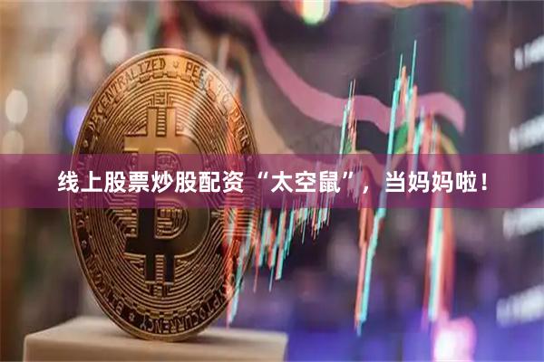 线上股票炒股配资 “太空鼠”，当妈妈啦！