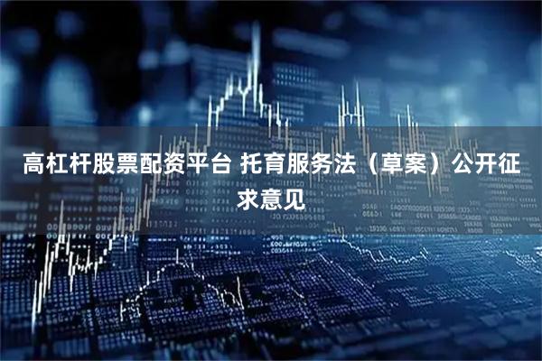 高杠杆股票配资平台 托育服务法（草案）公开征求意见