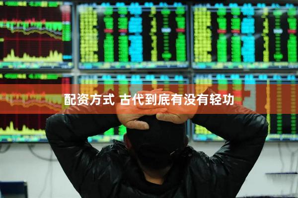 配资方式 古代到底有没有轻功