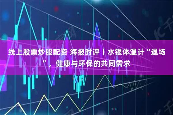 线上股票炒股配资 海报时评丨水银体温计“退场”，健康与环保的共同需求