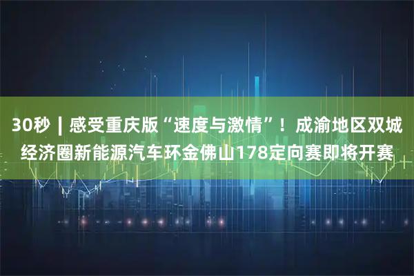 30秒∣感受重庆版“速度与激情”！成渝地区双城经济圈新能源汽车环金佛山178定向赛即将开赛