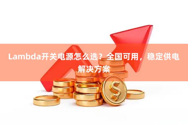 Lambda开关电源怎么选？全国可用，稳定供电解决方案