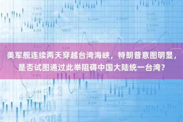 美军舰连续两天穿越台湾海峡，特朗普意图明显，是否试图通过此举阻碍中国大陆统一台湾？