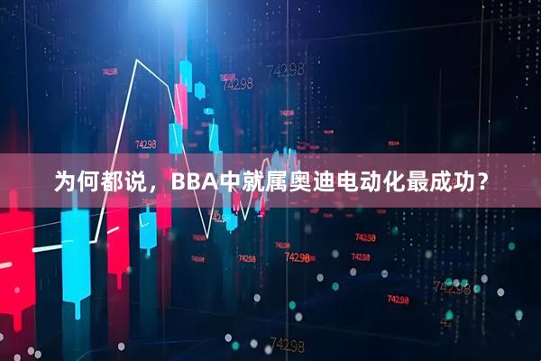 为何都说，BBA中就属奥迪电动化最成功？