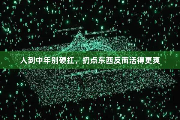 人到中年别硬扛，扔点东西反而活得更爽