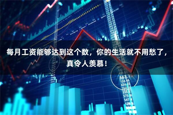 每月工资能够达到这个数，你的生活就不用愁了，真令人羡慕！