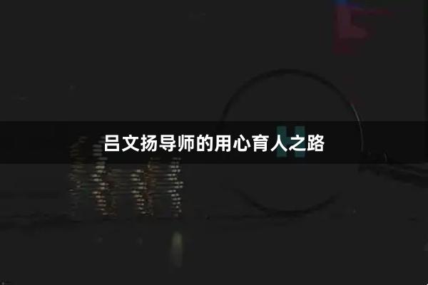 吕文扬导师的用心育人之路