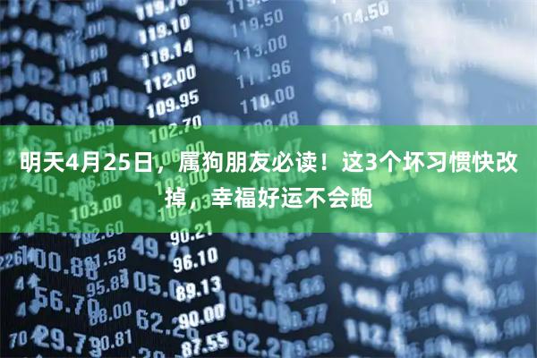 明天4月25日，属狗朋友必读！这3个坏习惯快改掉，幸福好运不会跑