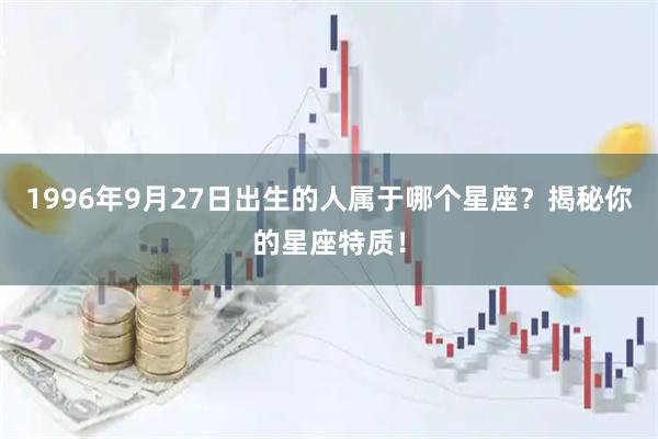 1996年9月27日出生的人属于哪个星座？揭秘你的星座特质！