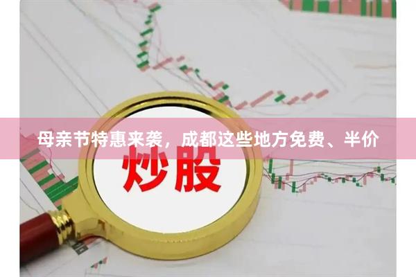 母亲节特惠来袭，成都这些地方免费、半价