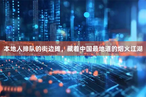 本地人排队的街边摊，藏着中国最地道的烟火江湖