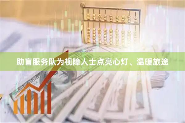 助盲服务队为视障人士点亮心灯、温暖旅途