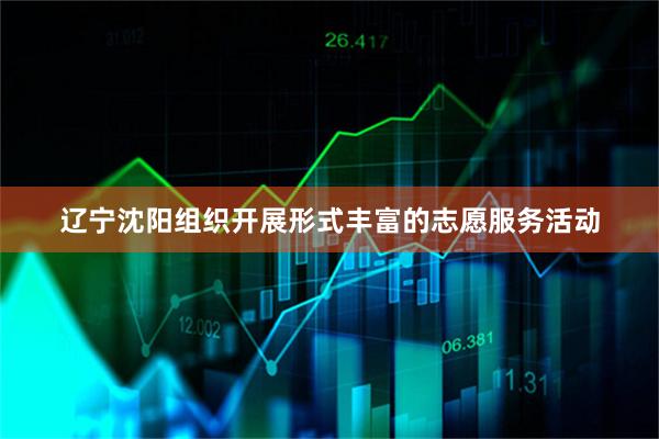 辽宁沈阳组织开展形式丰富的志愿服务活动