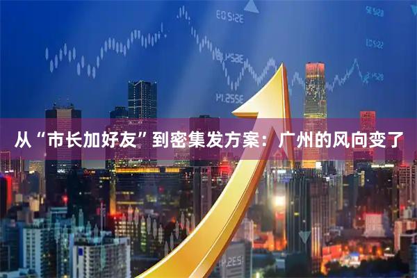 从“市长加好友”到密集发方案：广州的风向变了