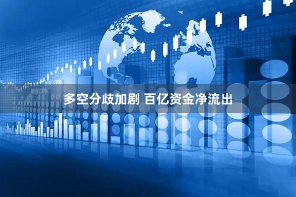 多空分歧加剧 百亿资金净流出
