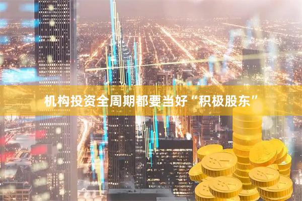 机构投资全周期都要当好“积极股东”