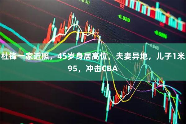 杜锋一家近照，45岁身居高位，夫妻异地，儿子1米95，冲击CBA
