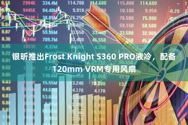 银昕推出Frost Knight S360 PRO液冷,配备120mm VRM专用风扇
