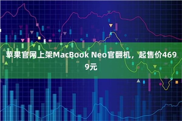 苹果官网上架MacBook Neo官翻机,起售价4699元